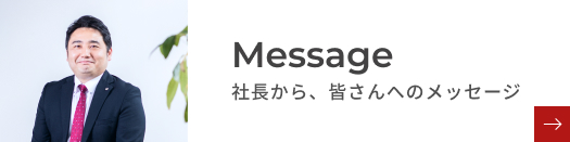 Message 社長から、皆さんへのメッセージ