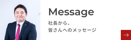 Message 社長から、皆さんへのメッセージ