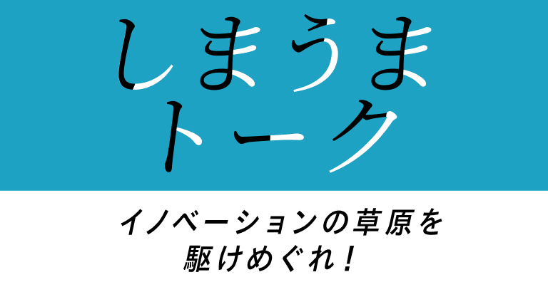 しまうまトーク イノベーションの草原を駆けめぐれ！